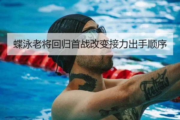 蝶泳老将回归首战改变接力出手顺序